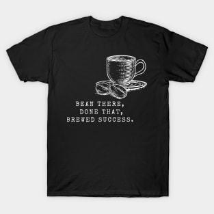 Bean There, Done That, Brewed Success! (Coffee Motivational and Inspirational Quote) T-Shirt